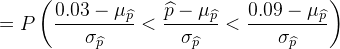 = P\left(\frac{0.03 - \mu_{\widehat p}}{\sigma_{\widehat p}} < \frac{\widehat p - \mu_{\widehat p}}{\sigma_{\widehat p}} < \frac{0.09 - \mu_{\widehat p}}{\sigma_{\widehat p}}\right)