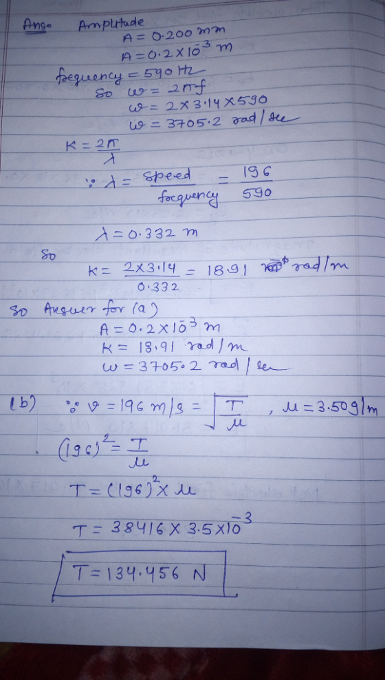 eguency w = 2x31 Anso Amplitude A = 0-200 mm A=0.2 x 103 m pequency 590 H2 So w = 2nf. w = 2x3.14x590 w = 3705.2 rad /see K=