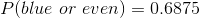 P(blue\ or\ even)=0.6875