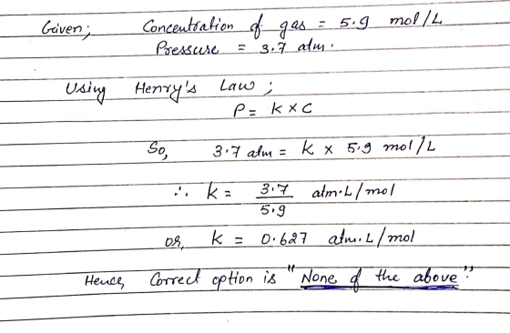 Geiven; mol/L 5.9 Concentration of gas Pressure 3.7_alus Using Law Henrys Ź Р- kXC So 3.7 alm k x 5.9 mol/L .. Ka 3.7 atmiL/