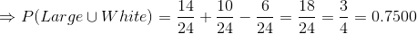 \Rightarrow P(Large \cup White)=\frac{14}{24} +\frac{10}{24}-\frac{6}{24}=\frac{18}{24}=\frac{3}{4}=0.7500