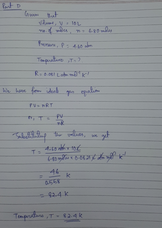 Part D Gwen that volume, V = 102 no. of moles, n= 6.80 moles Pressure, P = 4.60 ahm Temperature ,T=?. R = 0.081 Lammol kl We