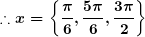 \small \boldsymbol{\therefore x=\left \{ \frac{\pi }{6},\frac{5\pi }{6},\frac{3\pi }{2} \right \}}