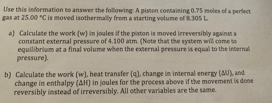 Use this information to answer the following: A piston containing 0.75 moles of a perfect gas at 25.00 °C is moved isothermal