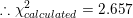 \small \therefore \chi^2_{calculated}=2.657