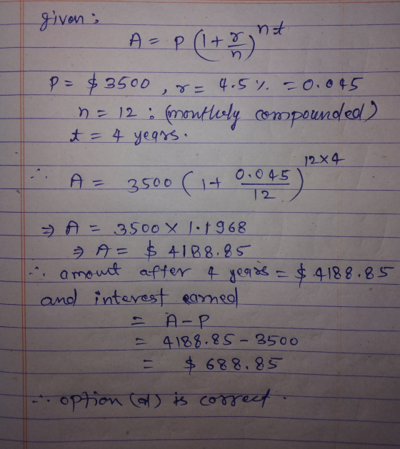 given A = p (1+rght P = $3500 , & n = 12; (monttoly compounded) 4.5 % - 0.045 t = 4 years. 12 x 4 A= 3500 (1+ 0.045 12. = A =