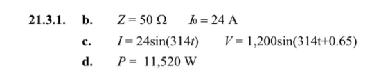 21.3.1. b. c. d. Z= 50 2. To = 24 A 1 = 24sin(314t) V = 1,200sin(314t+0.65) P= 11,520 W