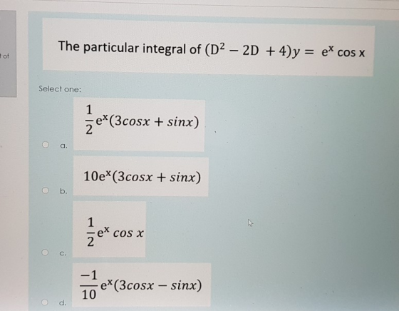 The particular integral of (D2 – 2D + 4)y = ex cos x of Select one: 1 że*(3cosx + sinx) a. 10eX3cosx + sinx) O b. 1 क ex COS