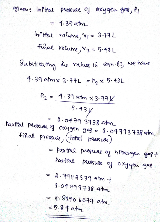 ginen: Initial pressure of oxygen gas, Pi = 4.39 atm Inp ltal volume, Vi = 3.77L final volume, 2 = 5.43L Substituting the val