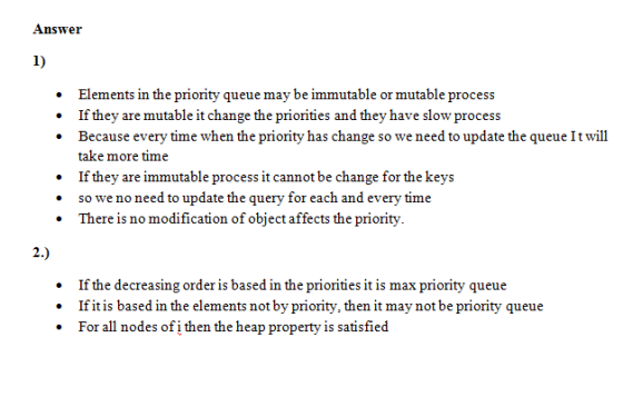 Answer 1) Elements in the priority queue may be immutable or mutable process If they are mutable it change the priorities and