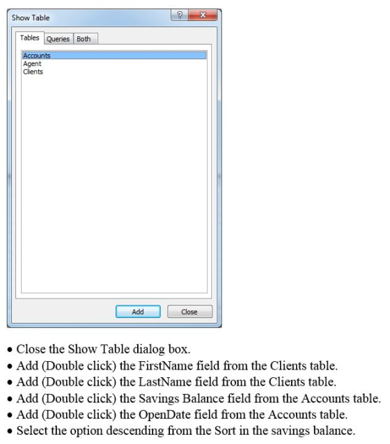 Show Table Tables Queries Both Accounts Agent Clients Add Close Close the Show Table dialog box . Add (Double click) the Firs