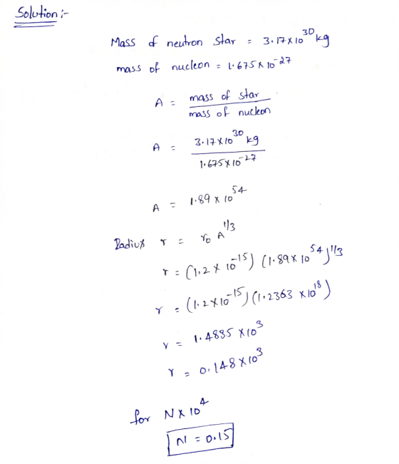 Solutions Mass of neutron star = 3.17X10 30 kg mass of nucleon = 1.675 X 1027 A = mass of star . A mass of nucleon A - 3.17X