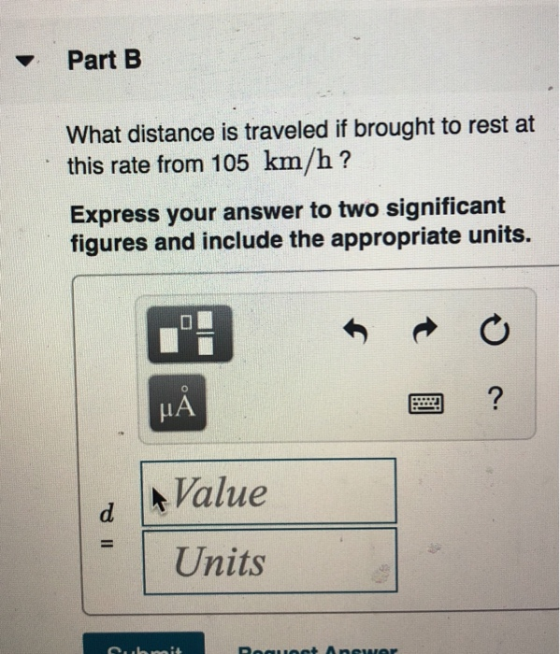 Part B What distance is traveled if brought to rest at this rate from 105 km/h ? Express your answer to two significant figur