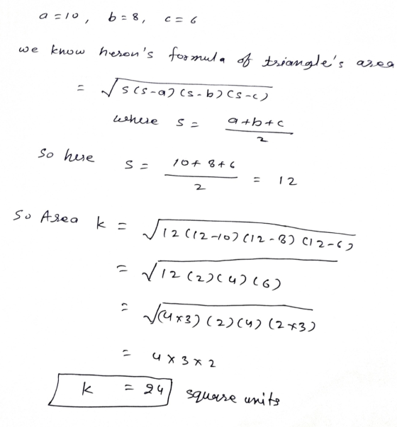 a=10, b = 8, C 6 we know herons formula of triangles area ✓ scs-a7 Cs-b2c5-4) where s = a+b+c 2 So here s = 104 846 12 2 so