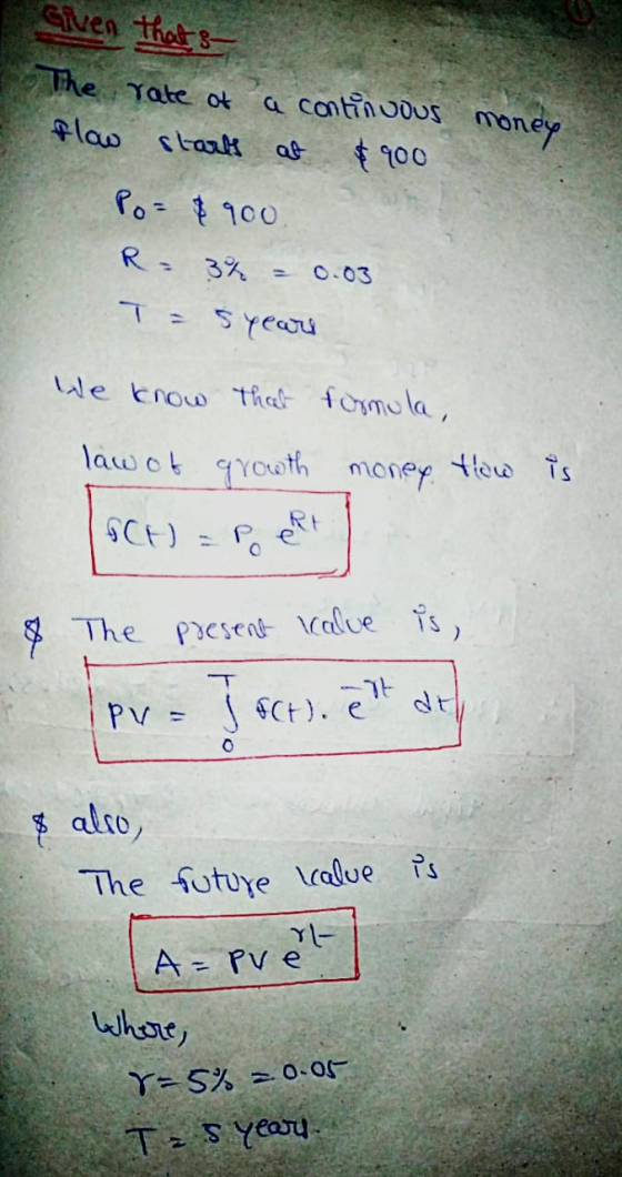 Given that s- The rate of flow starts a continuous 900 money Po= $900 R = 3% 0.03 = 5 years We know that formula, law of grow