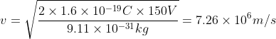 v= \sqrt{\frac{2\times 1.6\times 10^{-19}C\times 150 V}{9.11\times 10^{-31}kg}}=7.26\times 10^{6} m/s