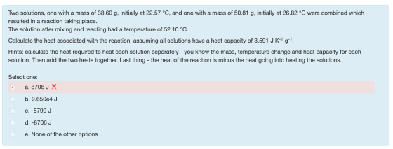 Two solutions, one with a mass of 38.60 g, initially at 22.57 °C, and one with a mass of 50.81 g, initially at 26.82 °C were