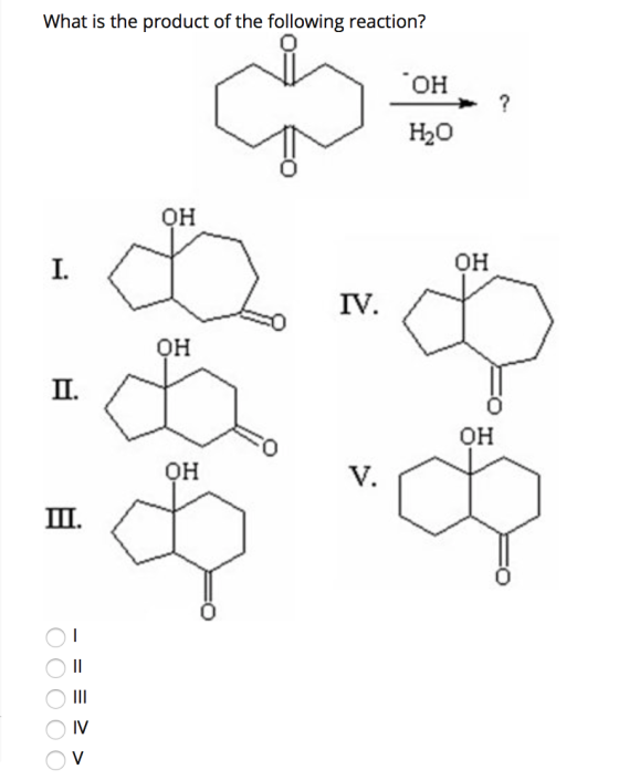 What is the product of the following reaction? ОН с. H20 он І. он IV. П. ОН ca ф ОН Ш. ІІ ООООО Ш IV у