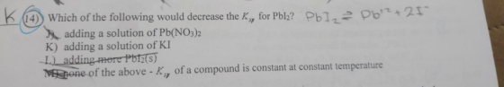 K (14) Which of the following would decrease the K,, for Pblz? PbI, 2 pb? +27 adding a solution of Pb(NO3)2 K) adding a solut