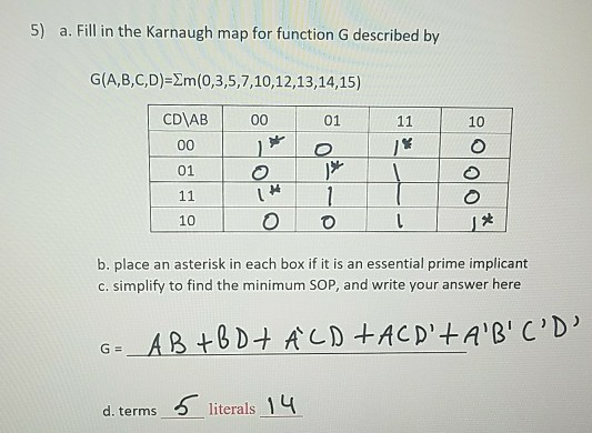 5) a. Fill in the Karnaugh map for function G described by G(A,B,C,D)= m(0,3,5,7,10,12,13,14,15) 10 00 * CD AB 00 010 11 10 0