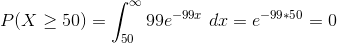 P(X \geq 50) = \int_{50}^{\infty }99e^{-99x} \ dx = e^{-99*50} = 0