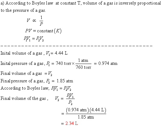 a) According to Boyles law at constant T, volume of a gas is inversely proportional to the pressure of a gas. PV = constant(K
