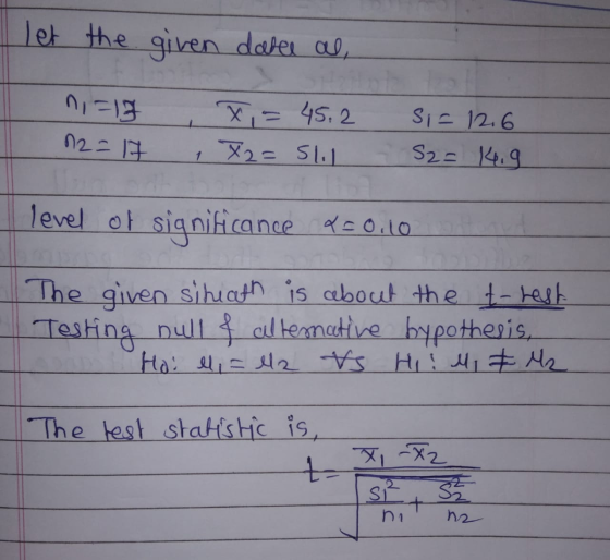 let the given datel al, ni-13 n2 = 17 X,= 45.2 1 X2= 51.1 Si= 12.6 S2= 4.9 level of significance 20.10 The given situath is a