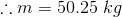 \therefore m=50.25\;kg