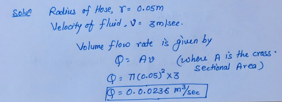 Solun Radius of Hose, r= 0.05m Velocity of fluid, V = 3m/see. Volume flow rate is given by = AV (where A is the cross • Secti