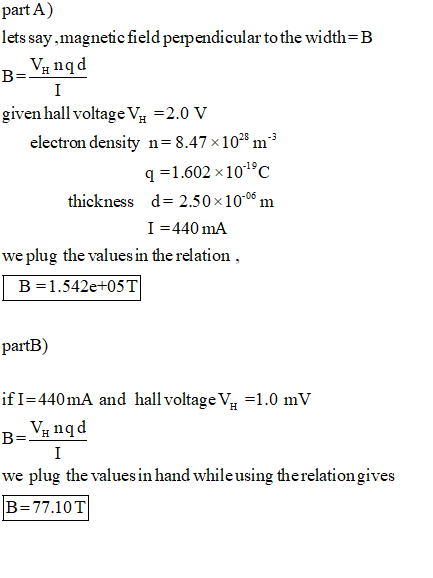 part A) lets say,magnetic field perpendicular to the width=B B-Vnad 1 given hall voltage V. =2.0 V electron density n=8.47x10