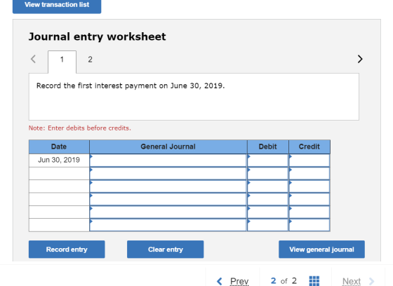 View transaction list Journal entry worksheet 1 1 2 Record the first interest payment on June 30, 2019. Note: Enter debits be