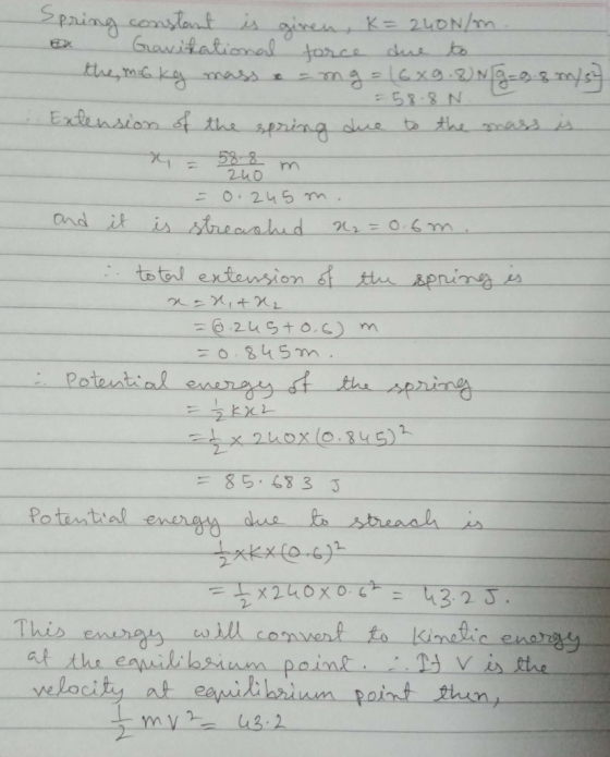 Spring constant is given, K = 240N/m. B Gravitational torce due to the maG ky mass & -mg = (6x9.8) N9-9.8 m/s = 58.8 N.. Exte