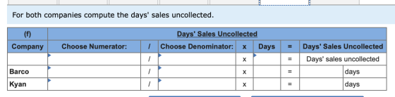 For both companies compute the days sales uncollected. Days Sales Uncollected Choose Denominator: x Days Company Choose Num