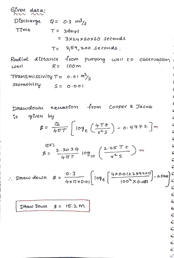 Given data: Discharge Q = 0.3 m3/s Time TE 3 days = 3x24X60X60 seconds T 2,59,200 seconds. Radial distance from pumping R 100