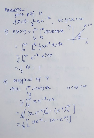 Answer - joint pdf is f(x,y)= txe e, olyuro x=y 9) Pexsy) = ( (*Jlx.y) dy dek lo e adx $18=1 6) marginal of 7 f(Y)= (o trasy)