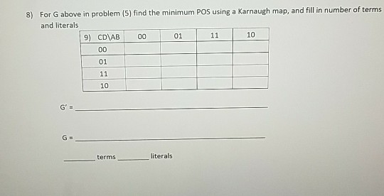 8) For G above in problem (5) find the minimum POS using a Karnaugh map, and fill in number of terms and literals 9) CDAB 000