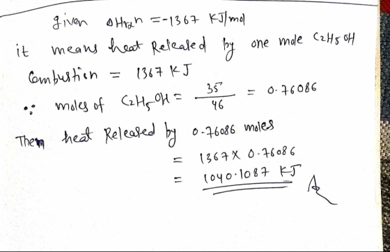 given stran =-1367 kJ/mol it means heat Refeated by one mole C2H5OH Combustion = 1367 KJ, . moles of C2H2 H3 = 0.76086 The he