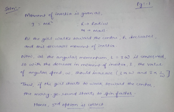 lg :-) Solni Moment of inertia is given as, - MR? R Radius m mass. As the girl walks toward the centre, & and this decreases