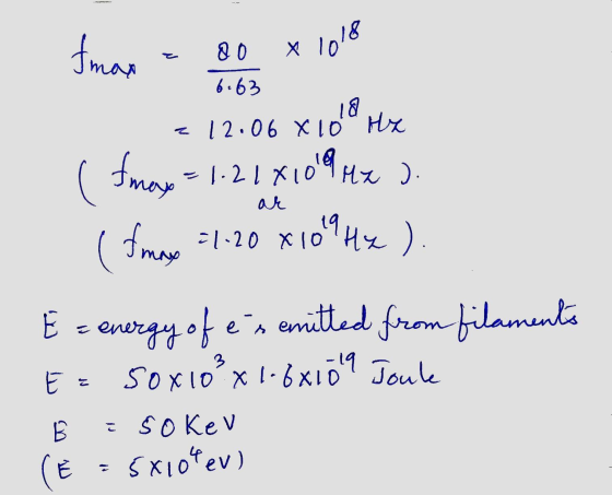 Iman X Q0 z 1018 6.63 18 12.06 x 10 x (Imax = 1.21X1094x ( famose =1-20 X1094x) E = energy of es emitted from filaments Ez 50