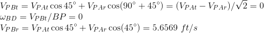 \\ V_{PBt}=V_{PAt}\cos45\degree+V_{PAr}\cos(90\degree+45\degree)=(V_{PAt}-V_{PAr})/\sqrt{2}=0 \\ \omega_{BD}=V_{PBt}/BP=0 \\ V_{PBr}=V_{PAt}\cos45\degree+V_{PAr}\cos(45\degree)=5.6569\ ft/s