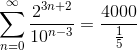 \sum _{n=0}^{\infty } \frac{2^{3n+2}}{10^{n-3}}=\frac{4000}{\frac{1}{5}}