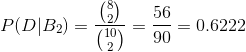 P(D|B_{2})=\frac{\binom{8}{2}}{\binom{10}{2}}=\frac{56}{90}=0.6222
