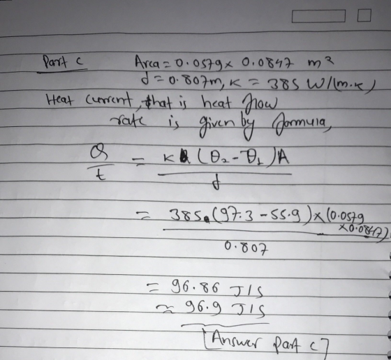 Part C Arca 20.0579 x 0.0847 m2 d=0.807M, K=385 W/m.) Heat Current, that is heat now rate is given by formula, 9 . kl 102-DJA