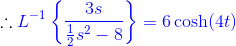 \therefore {\color{Blue} L^{-1}\left \{ \frac{3s}{\frac{1}{2}s^2-8} \right \}=6\cosh(4t)}