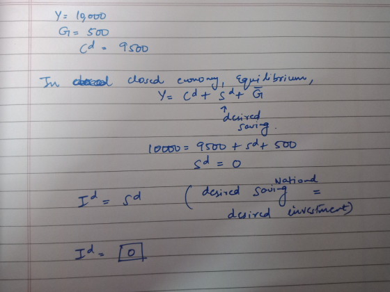 Y: 19. ovo G=500 cd= 9500 In dereced closed economy, equilibrium Y = (a + sdt acsired - saving. 10000=9500 + sdt soo d= 0 Nat