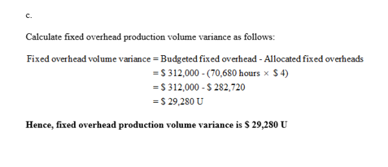 Calculate fixed overhead production volume variance as follows: Fixed overhead volume variance = Budgeted fixed overhead - Al