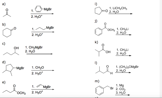 a) i) 1. MgBr O 1. LICH2CH3 2. H20 2. H30+ j) b) 1. MgBr OCH3 1. CH3Li 2. H20 2. H30* c) k) OH 1. CH3 MgBr 2. H20 OH 1. CH3Li