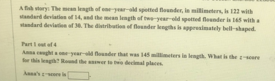 A fish story: The mean length of one-year-old spotted flounder, in millimeters, is 122 with standard deviation of 14, and the