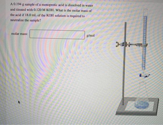 A 0.194 g sample of a monoprotic acid is dissolved in water and titrated with 0.120 M KOH. What is the molar mass of the acid