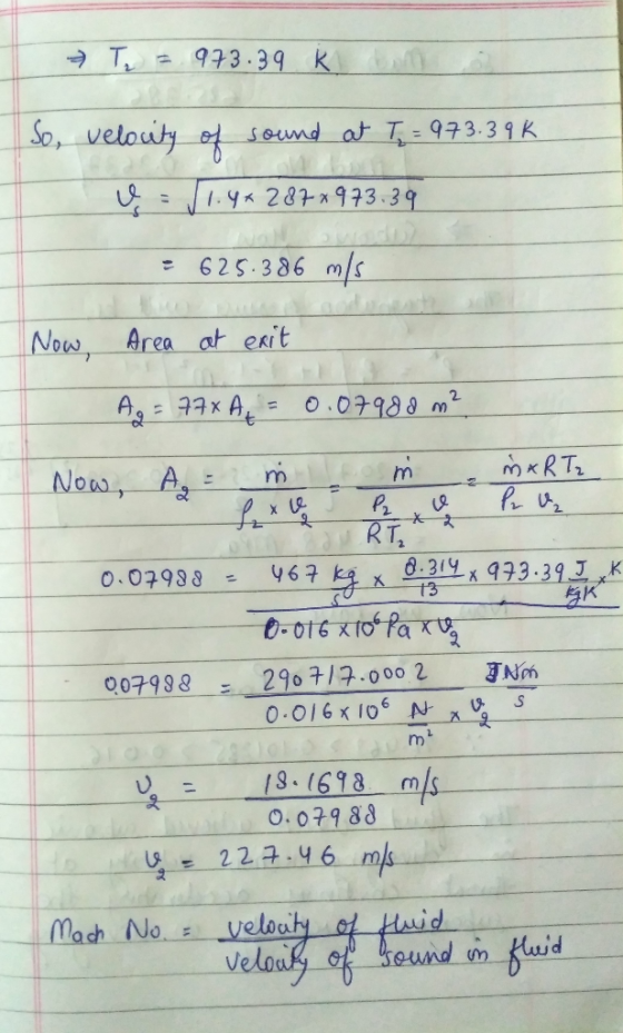 T = 973.39 K bon So, velocity of sound at T = 973.39 k ų = 51.4+ 287x973.39 - 625.386 m/s Now, Area at exit Ag = 77*A= 0.0798